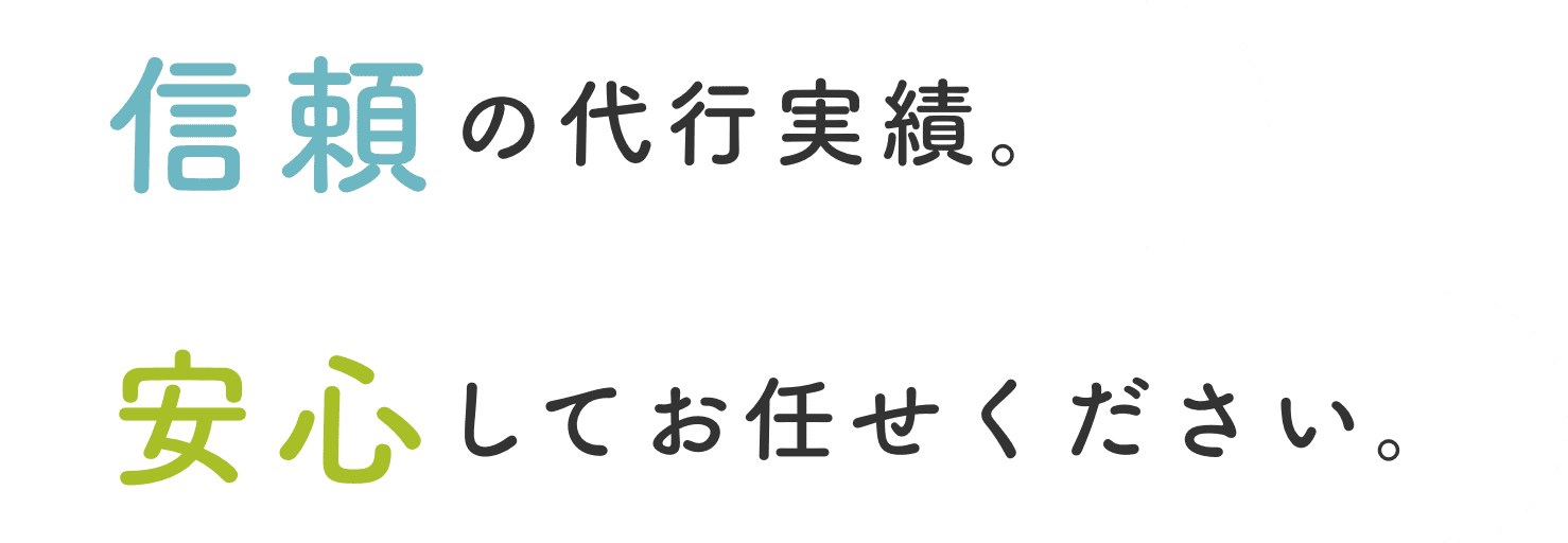 信頼の代行実績。 安心してお任せください。